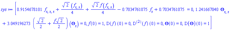 [.9154678101*(diff(diff(diff(f(x), x), x), x))+(1/4)*2^(1/2)*(diff(diff(f(x), x), x))+(1/4)*2^(1/2)*f(x)*(diff(diff(f(x), x), x))-.7034761075*(diff(f(x), x))+.7034761075 = 0, 1.241667040*(diff(diff(Theta(x), x), x))+3.049196273*((1/2)*2^(1/2)+(1/2)*f(x)*2^(1/2))*(diff(Theta(x), x)) = 0, f(0) = 1, (D(f))(0) = 0, ((D@@2)(f))(0) = 0, Theta(0) = 0, (D(Theta))(0) = 1]