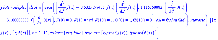 plots:-odeplot*(dsolve*(eval*([diff(diff(diff(f(x), x), x), x)+.5325197465*f(x)*(diff(diff(f(x), x), x)), 1.116150082*(diff(diff(theta(x), x), x))+3.100000000*f*(diff(theta(x), x)), F(0) = 0, F(1) = val, F(10) = 1, Theta(0) = 1, Theta(10) = 0], val = fsolve(SM)), numeric), [[x, f(x)], [x, theta(x)]], x = 0 .. 10, color = [red, blue], legend = [typeset(f(x)), typeset(theta(x))])