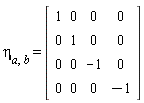 `&eta;__a,b` = (Matrix(4, 4, {(1, 1) = 1, (1, 2) = 0, (1, 3) = 0, (1, 4) = 0, (2, 1) = 0, (2, 2) = 1, (2, 3) = 0, (2, 4) = 0, (3, 1) = 0, (3, 2) = 0, (3, 3) = -1, (3, 4) = 0, (4, 1) = 0, (4, 2) = 0, (4, 3) = 0, (4, 4) = -1}))
