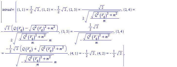 [tetrad = {(1, 1) = ((1/2)*I)*2^(1/2), (1, 2) = -((1/2)*I)*2^(1/2), (2, 3) = (1/2)*2^(1/2)/((Q^2*(diff(V(q, t), q))^2+m^2)^(1/2)/m)^(1/2), (2, 4) = -(1/2)*2^(1/2)*(Q*(diff(V(q, t), q))-(Q^2*(diff(V(q, t), q))^2+m^2)^(1/2))/(((Q^2*(diff(V(q, t), q))^2+m^2)^(1/2)/m)^(1/2)*m), (3, 3) = ((1/2)*I)*2^(1/2)/(-(Q^2*(diff(V(q, t), q))^2+m^2)^(1/2)/m)^(1/2), (3, 4) = -((1/2)*I)*2^(1/2)*(Q*(diff(V(q, t), q))+(Q^2*(diff(V(q, t), q))^2+m^2)^(1/2))/((-(Q^2*(diff(V(q, t), q))^2+m^2)^(1/2)/m)^(1/2)*m), (4, 1) = -((1/2)*I)*2^(1/2), (4, 2) = -((1/2)*I)*2^(1/2)}]