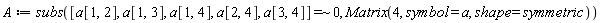 A := subs(`~`[`=`]([a[1, 2], a[1, 3], a[1, 4], a[2, 4], a[3, 4]], 0), Matrix(4, symbol = a, shape = symmetric))