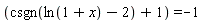 csgn(ln(1+x)-2)+1 = -1