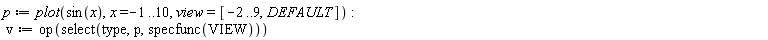 p := plot(sin(x), x = -1 .. 10, view = [-2 .. 9, DEFAULT]); -1; v := op(select(type, p, specfunc(VIEW)))