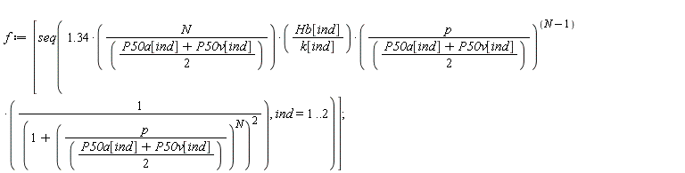f := [seq(1.34*N*Hb[ind]*(p/((P50a[ind]+P50v[ind])*(1/2)))^(N-1)/(((P50a[ind]+P50v[ind])*(1/2))*k[ind]*(1+(p/((P50a[ind]+P50v[ind])*(1/2)))^N)^2), ind = 1 .. 2)]