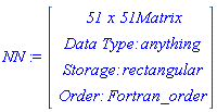 NN := Vector(4, {(1) = ` 51 x 51 `*Matrix, (2) = `Data Type: `*anything, (3) = `Storage: `*rectangular, (4) = `Order: `*Fortran_order})