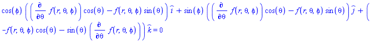cos(phi)*((diff(f(r, theta, phi), theta))*cos(theta)-f(r, theta, phi)*sin(theta))*_i+sin(phi)*((diff(f(r, theta, phi), theta))*cos(theta)-f(r, theta, phi)*sin(theta))*_j+(-f(r, theta, phi)*cos(theta)-sin(theta)*(diff(f(r, theta, phi), theta)))*_k = 0
