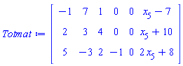 Matrix(3, 6, {(1, 1) = -1, (1, 2) = 7, (1, 3) = 1, (1, 4) = 0, (1, 5) = 0, (1, 6) = x[5]-7, (2, 1) = 2, (2, 2) = 3, (2, 3) = 4, (2, 4) = 0, (2, 5) = 0, (2, 6) = x[5]+10, (3, 1) = 5, (3, 2) = -3, (3, 3) = 2, (3, 4) = -1, (3, 5) = 0, (3, 6) = 2*x[5]+8})