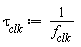 `&tau;__clk` := 1/f__clk