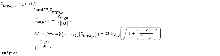 Z__target_ac := proc (f) local X1, Z__target_1; Z__target_1 := Z__target/Unit('Omega'); X1 := proc (f) options operator, arrow; evalf(20*log[10](Z__target_1))+20*log[10](sqrt(1+f^2/f__roll_off^2)) end proc; 10^((1/20)*X1(f)) end proc