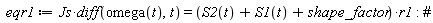 eqr1 := Js*(diff(omega(t), t)) = (S2(t)+S1(t)+shape_factor)*r1