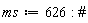 ms := 626
