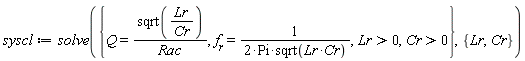 syscl := solve({Cr > 0, Lr > 0, Q = sqrt(Lr/Cr)/Rac, f[r] = 1/(2*Pi*sqrt(Lr*Cr))}, {Cr, Lr})