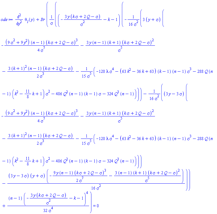 diff(diff(theta__1(y), y), y)+Br*((-3*y*(k*sigma+2*Q-sigma)/sigma^2-k-1)*(-(3/16)*(y+sigma)*(-(1/4)*(9*sigma^2+9*y^2)*(n-1)*(k*sigma+2*Q-sigma)^3/sigma^7-3*y*(n-1)*(k+1)*(k*sigma+2*Q-sigma)^2/sigma^5-(3/2)*(k+1)^2*(n-1)*(k*sigma+2*Q-sigma)/sigma^3-(1/15)*(-120*lambda*sigma^4-(63*k^2-36*k+63)*(k-1)*(n-1)*sigma^3-288*Q*(n-1)*(k^2-(11/8)*k+1)*sigma^2-486*Q^2*(n-1)*(k-1)*sigma-324*Q^3*(n-1))/sigma^5)/sigma^2-(1/16)*(3*y-3*sigma)*(-(1/4)*(9*sigma^2+9*y^2)*(n-1)*(k*sigma+2*Q-sigma)^3/sigma^7-3*y*(n-1)*(k+1)*(k*sigma+2*Q-sigma)^2/sigma^5-(3/2)*(k+1)^2*(n-1)*(k*sigma+2*Q-sigma)/sigma^3-(1/15)*(-120*lambda*sigma^4-(63*k^2-36*k+63)*(k-1)*(n-1)*sigma^3-288*Q*(n-1)*(k^2-(11/8)*k+1)*sigma^2-486*Q^2*(n-1)*(k-1)*sigma-324*Q^3*(n-1))/sigma^5)/sigma^2-(1/16)*(3*y-3*sigma)*(y+sigma)*(-(9/2)*y*(n-1)*(k*sigma+2*Q-sigma)^3/sigma^7-3*(n-1)*(k+1)*(k*sigma+2*Q-sigma)^2/sigma^5)/sigma^2)/sigma+(1/32)*(n-1)*(-3*y*(k*sigma+2*Q-sigma)/sigma^2-k-1)^4/sigma^4) = 0