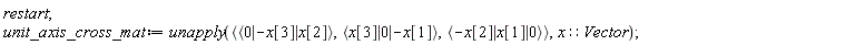 restart; unit_axis_cross_mat := unapply(`<,>`(`<|>`(0, -x[3], x[2]), `<|>`(x[3], 0, -x[1]), `<|>`(-x[2], x[1], 0)), x::Vector)