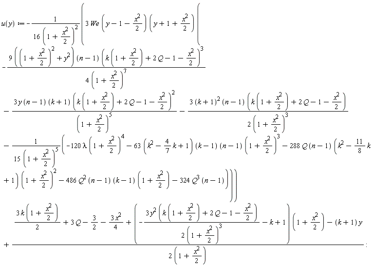 "u(y):=-(3 We (y-1-(x^2)/2) (y+1+(x^2)/2) (-(9 ((1+(x^2)/2)^2+y^2) (n-1) (k (1+(x^2)/2)+2 Q-1-(x^2)/2)^3)/(4 (1+(x^2)/2)^7)-(3 y (n-1) (k+1) (k (1+(x^2)/2)+2 Q-1-(x^2)/2)^2)/((1+(x^2)/2)^5)-(3 (k+1)^2 (n-1) (k (1+(x^2)/2)+2 Q-1-(x^2)/2))/(2 (1+(x^2)/2)^3)-(-120 lambda (1+(x^2)/2)^4-63 (k^2-4/7 k+1) (k-1) (n-1) (1+(x^2)/2)^3-288 Q (n-1) (k^2-11/8 k+1) (1+(x^2)/2)^2-486 Q^2 (n-1) (k-1) (1+(x^2)/2)-324 Q^3 (n-1))/(15 (1+(x^2)/2)^5)))/(16 (1+(x^2)/2)^2)+((3 k (1+(x^2)/2))/2+3 Q-3/2-(3 x^2)/4+(-(3 y^2 (k (1+(x^2)/2)+2 Q-1-(x^2)/2))/(2 (1+(x^2)/2)^3)-k+1) (1+(x^2)/2)-(k+1) y)/(2 (1+(x^2)/2)) :"