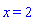 x = 2