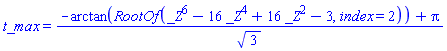 t_max = (-arctan(RootOf(_Z^6-16*_Z^4+16*_Z^2-3, index = 2))+Pi)/sqrt(3)