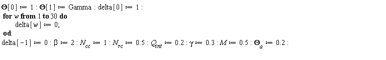 Theta[0] := 1; Theta[1] := Gamma; delta[0] := 1; for w to 30 do delta[w] := 0 end do; delta[-1] := 0; beta := 2; N[cc] := 1; N[rc] := .5; Q[int] := .2; gamma := .3; M := .5; `&Theta;__a` := .2