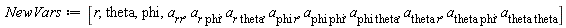 NewVars := [r, theta, phi, a__rr, `a__r phi`, `a__r theta`, `a__phi r`, `a__phi phi`, `a__phi theta`, `a__theta r`, `a__theta phi`, `a__theta theta`]