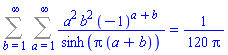 Sum(Sum(a^2*b^2*(-1)^(a+b)/sinh(Pi*(a+b)), a = 1 .. infinity), b = 1 .. infinity) = (1/120)/Pi