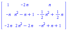 Matrix(3, 3, {(1, 1) = 1, (1, 2) = -2*n, (1, 3) = n, (2, 1) = -n, (2, 2) = n^2-n+1, (2, 3) = -(1/2)*n^2+(1/2)*n, (3, 1) = -2*n, (3, 2) = 2*n^2-2*n, (3, 3) = -n^2+n+1})