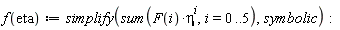 "f(eta):=simplify(sum(F(i)*eta^(i),i=0..5),symbolic):"