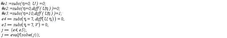 e4 := subs(eta = 7, diff(U, eta)) = 0; e5 := subs(eta = 7, V) = 0; j := {e4, e5}; j := evalf(solve(j))