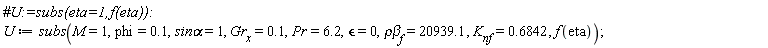 U := subs(M = 1, phi = .1, `sin&alpha;` = 1, Gr[x] = .1, Pr = 6.2, `&epsilon;` = 0, `&rho;&beta;`[f] = 20939.1, K[nf] = .6842, f(eta))