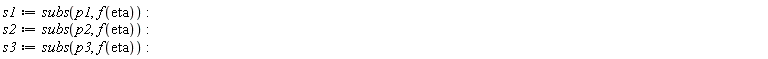 s1 := subs(p1, f(eta)); s2 := subs(p2, f(eta)); s3 := subs(p3, f(eta))