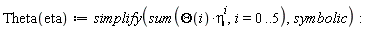 "Theta(eta):=simplify(sum(Theta(i)*eta^(i),i=0..5),symbolic):"