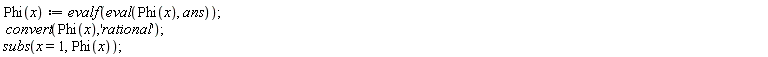"Phi(x):= evalf(eval(Phi(x), ans));  convert(Phi(x),'rational'); subs(x=1, Phi(x));"