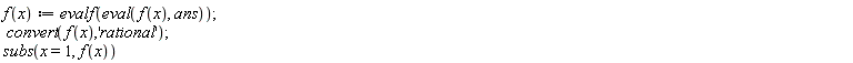 "f(x):= evalf(eval(f(x), ans));  convert(f(x),'rational'); subs(x=1,f(x))"