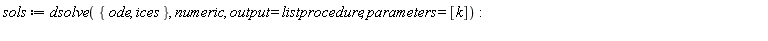 sols := dsolve({ices, ode}, numeric, output = listprocedure, parameters = [k])