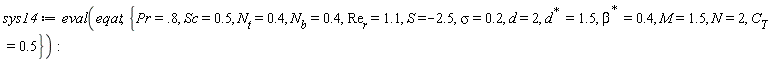 sys14 := eval(eqat, {M = 1.5, N = 2, Pr = .8, S = -2.5, Sc = .5, d = 2, sigma = .2, C[T] = .5, N[b] = .4, N[t] = .4, Re[r] = 1.1, LinearAlgebra:-HermitianTranspose(beta) = .4, LinearAlgebra:-HermitianTranspose(d) = 1.5})