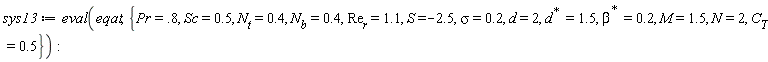 sys13 := eval(eqat, {M = 1.5, N = 2, Pr = .8, S = -2.5, Sc = .5, d = 2, sigma = .2, C[T] = .5, N[b] = .4, N[t] = .4, Re[r] = 1.1, LinearAlgebra:-HermitianTranspose(beta) = .2, LinearAlgebra:-HermitianTranspose(d) = 1.5})