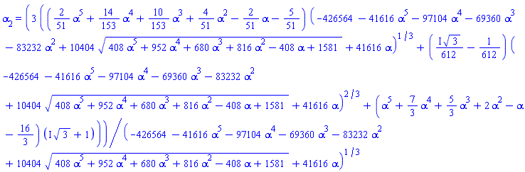 alpha[2] = 3*(((2/51)*alpha^5+(14/153)*alpha^4+(10/153)*alpha^3+(4/51)*alpha^2-(2/51)*alpha-5/51)*(-426564-41616*alpha^5-97104*alpha^4-69360*alpha^3-83232*alpha^2+10404*(408*alpha^5+952*alpha^4+680*alpha^3+816*alpha^2-408*alpha+1581)^(1/2)+41616*alpha)^(1/3)+(((1/612)*I)*3^(1/2)-1/612)*(-426564-41616*alpha^5-97104*alpha^4-69360*alpha^3-83232*alpha^2+10404*(408*alpha^5+952*alpha^4+680*alpha^3+816*alpha^2-408*alpha+1581)^(1/2)+41616*alpha)^(2/3)+(alpha^5+(7/3)*alpha^4+(5/3)*alpha^3+2*alpha^2-alpha-16/3)*(I*3^(1/2)+1))/(-426564-41616*alpha^5-97104*alpha^4-69360*alpha^3-83232*alpha^2+10404*(408*alpha^5+952*alpha^4+680*alpha^3+816*alpha^2-408*alpha+1581)^(1/2)+41616*alpha)^(1/3)