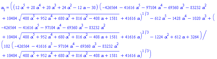 alpha[1] = (1/102)*((12*alpha^5+28*alpha^4+20*alpha^3+24*alpha^2-12*alpha-30)*(-426564-41616*alpha^5-97104*alpha^4-69360*alpha^3-83232*alpha^2+10404*(408*alpha^5+952*alpha^4+680*alpha^3+816*alpha^2-408*alpha+1581)^(1/2)+41616*alpha)^(1/3)-612*alpha^5-1428*alpha^4-1020*alpha^3+(-426564-41616*alpha^5-97104*alpha^4-69360*alpha^3-83232*alpha^2+10404*(408*alpha^5+952*alpha^4+680*alpha^3+816*alpha^2-408*alpha+1581)^(1/2)+41616*alpha)^(2/3)-1224*alpha^2+612*alpha+3264)/(-426564-41616*alpha^5-97104*alpha^4-69360*alpha^3-83232*alpha^2+10404*(408*alpha^5+952*alpha^4+680*alpha^3+816*alpha^2-408*alpha+1581)^(1/2)+41616*alpha)^(1/3)