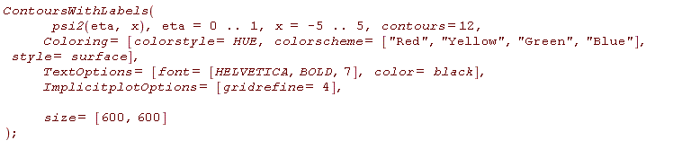 ContoursWithLabels(psi2(eta, x), eta = 0 .. 1, x = -5 .. 5, contours = 12, Coloring = [colorstyle = HUE, colorscheme = ["Red", "Yellow", "Green", "Blue"], style = surface], TextOptions = [font = [HELVETICA, BOLD, 7], color = black], ImplicitplotOptions = [gridrefine = 4], size = [600, 600])