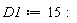 D1 := 15: