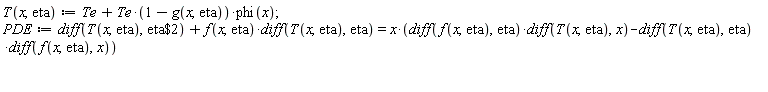 "T(x,eta):=Te+Te*(1-g(x,eta))*phi(x);  PDE:=diff(T(x,eta),eta$2)+ f(x,eta)*diff(T(x,eta),eta)=x*(diff(f(x,eta),eta)*diff(T(x,eta),x)-diff(T(x,eta),eta)*diff(f(x,eta),x))    "