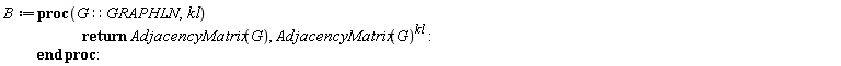 B := proc (G::GRAPHLN, kl) return AdjacencyMatrix(G), AdjacencyMatrix(G)^kl end proc