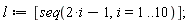 l := [seq(2*i-1, i = 1 .. 10)]