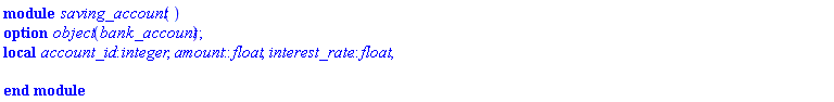 module saving_account () local account_id::integer, amount::float, interest_rate::float; option object(bank_account); end module