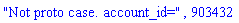 "Not proto case. account_id=", 903432