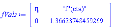 Matrix(2, 2, {(1, 1) = eta, (1, 2) = "f''(eta)", (2, 1) = 0, (2, 2) = -1.3662374845926935})