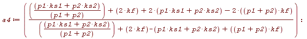 a4 := ((ks1*p1+ks2*p2)/(p1+p2)+2*kf+2*(ks1*p1+ks2*p2)-2*(p1+p2)*kf)/((ks1*p1+ks2*p2)/(p1+p2)+2*kf-ks1*p1-ks2*p2+(p1+p2)*kf)