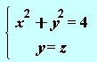 "{[[x^(2)+y^(2)=4],[y=z]] "
