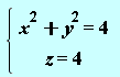 "{[[x^(2)+y^(2)=4],[z=4]] "