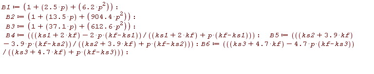 B1 := 1+2.5*p+6.2*p^2; B2 := 1+13.5*p+904.4*p^2; B3 := 1+37.1*p+612.6*p^2; B4 := (ks1+2*kf-2*p*(kf-ks1))/(ks1+2*kf+p*(kf-ks1)); B5 := (ks2+3.9*kf-3.9*p*(kf-ks2))/(ks2+3.9*kf+p*(kf-ks2)); B6 := (ks3+4.7*kf-4.7*p*(kf-ks3))/(ks3+4.7*kf+p*(kf-ks3))