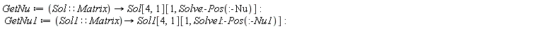 GetNu := proc (Sol::Matrix) options operator, arrow; Sol[4, 1][1, Solve:-Pos(:-Nu)] end proc; GetNu1 := proc (Sol1::Matrix) options operator, arrow; Sol1[4, 1][1, Solve1:-Pos(:-Nu1)] end proc